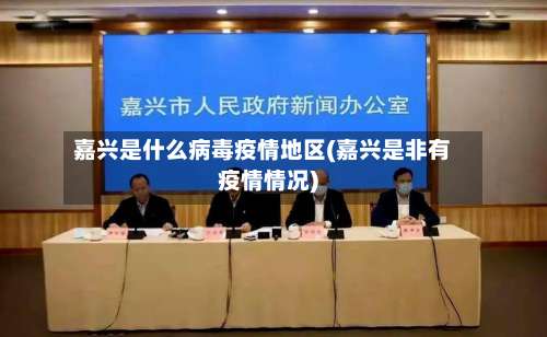嘉兴是什么病毒疫情地区(嘉兴是非有疫情情况)-第1张图片