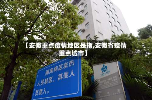 【安徽重点疫情地区是指,安徽省疫情重点城市】-第2张图片