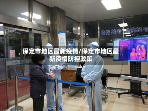 保定市地区最新疫情/保定市地区最新疫情防控政策-第3张图片