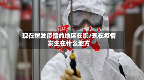 现在爆发疫情的地区在哪/现在疫情发生在什么地方-第1张图片