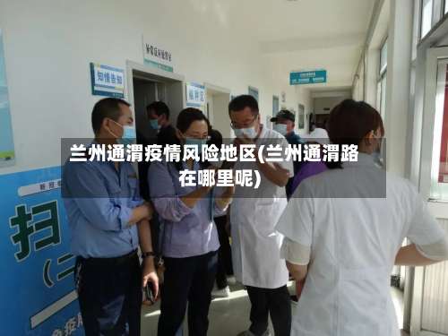 兰州通渭疫情风险地区(兰州通渭路在哪里呢)-第1张图片