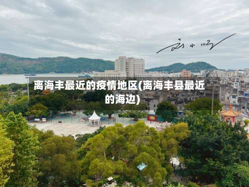 离海丰最近的疫情地区(离海丰县最近的海边)-第1张图片