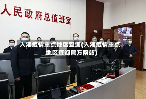 入湘疫情重点地区查询(入湘疫情重点地区查询官方网站)-第1张图片