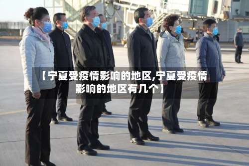 【宁夏受疫情影响的地区,宁夏受疫情影响的地区有几个】-第1张图片