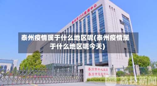 泰州疫情属于什么地区呢(泰州疫情属于什么地区呢今天)-第3张图片