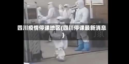 四川疫情停课地区(四川停课最新消息)-第1张图片