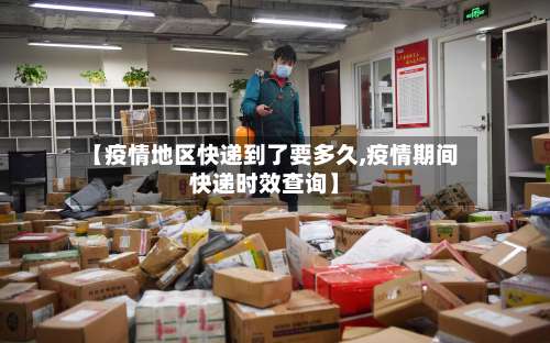 【疫情地区快递到了要多久,疫情期间快递时效查询】-第1张图片