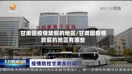 甘肃因疫情放假的地区/甘肃因疫情放假的地区有哪些-第1张图片