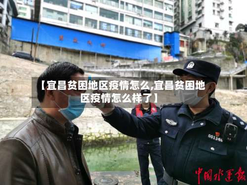 【宜昌贫困地区疫情怎么,宜昌贫困地区疫情怎么样了】-第1张图片
