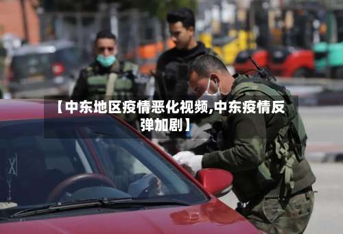 【中东地区疫情恶化视频,中东疫情反弹加剧】-第2张图片