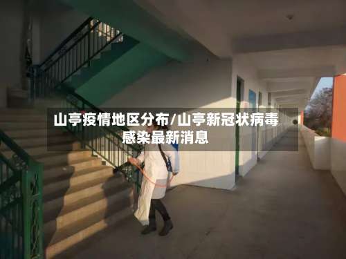 山亭疫情地区分布/山亭新冠状病毒感染最新消息-第1张图片