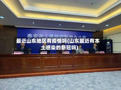 最近山东地区有疫情吗(山东最近有本土感染的新冠吗)-第1张图片
