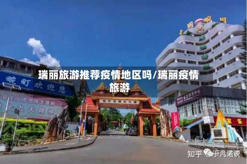 瑞丽旅游推荐疫情地区吗/瑞丽疫情 旅游-第1张图片