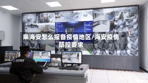 来海安怎么报备疫情地区/海安疫情防控要求-第1张图片