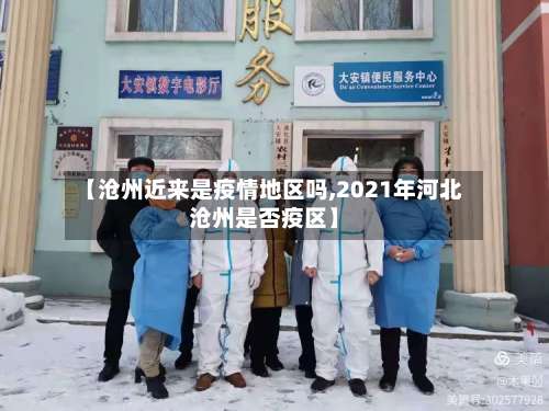 【沧州近来是疫情地区吗,2021年河北沧州是否疫区】-第1张图片