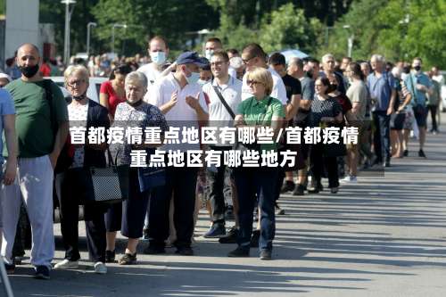 首都疫情重点地区有哪些/首都疫情重点地区有哪些地方-第2张图片