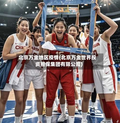 北京万金地区疫情(北京万金世界投资担保集团有限公司)-第1张图片