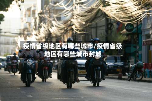 疫情省级地区有哪些城市/疫情省级地区有哪些城市封城-第1张图片