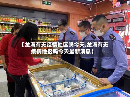 【龙海有无疫情地区吗今天,龙海有无疫情地区吗今天最新消息】-第3张图片
