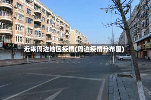 近来周边地区疫情(周边疫情分布图)-第2张图片
