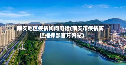 南安地区疫情询问电话(南安市疫情防控指挥部官方网站)-第3张图片