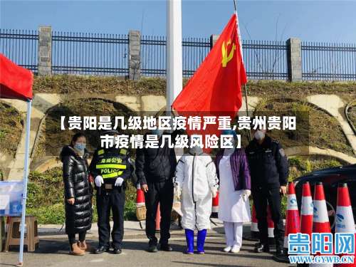 【贵阳是几级地区疫情严重,贵州贵阳市疫情是几级风险区】-第1张图片