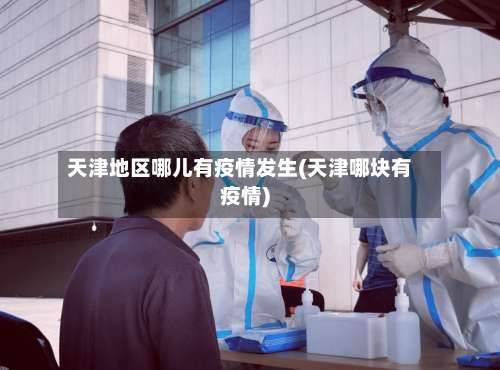 天津地区哪儿有疫情发生(天津哪块有疫情)-第2张图片