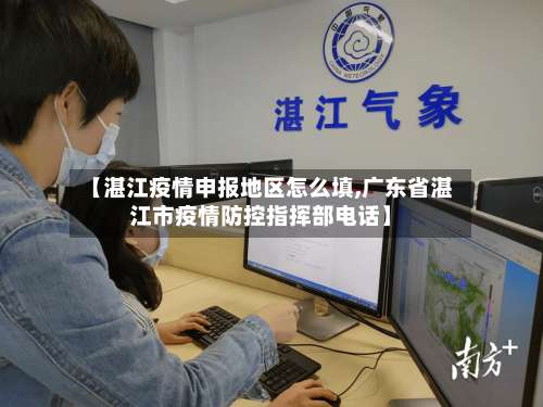 【湛江疫情申报地区怎么填,广东省湛江市疫情防控指挥部电话】-第2张图片