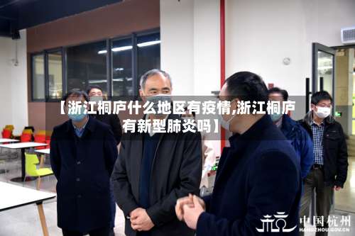 【浙江桐庐什么地区有疫情,浙江桐庐有新型肺炎吗】-第1张图片