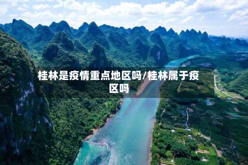 桂林是疫情重点地区吗/桂林属于疫区吗-第1张图片