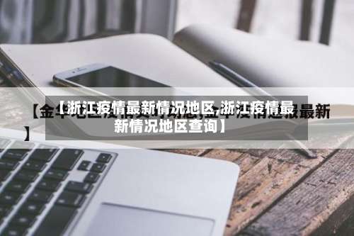 【浙江疫情最新情况地区,浙江疫情最新情况地区查询】-第1张图片