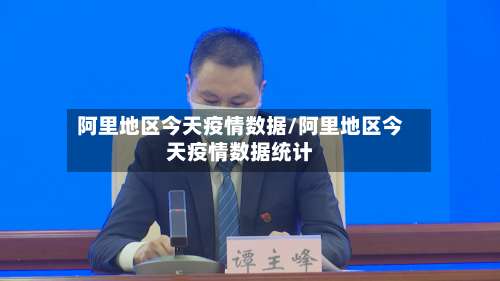 阿里地区今天疫情数据/阿里地区今天疫情数据统计-第2张图片