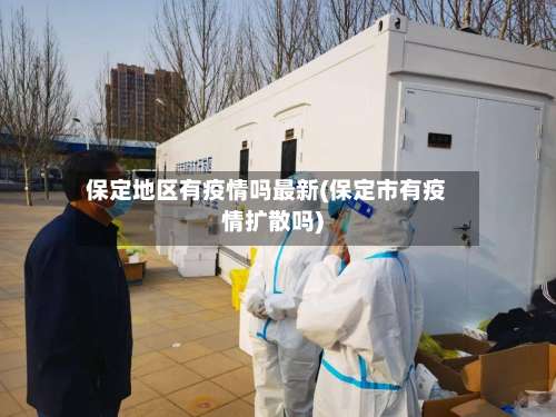 保定地区有疫情吗最新(保定市有疫情扩散吗)-第2张图片