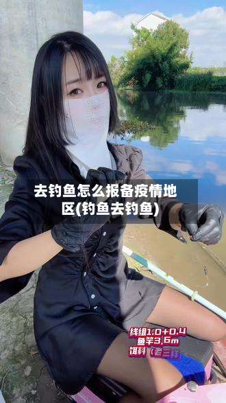 去钓鱼怎么报备疫情地区(钓鱼去钓鱼)-第2张图片