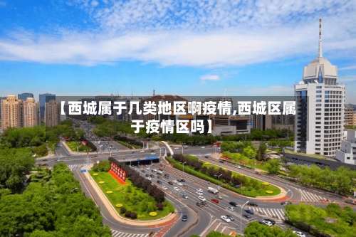 【西城属于几类地区啊疫情,西城区属于疫情区吗】-第1张图片