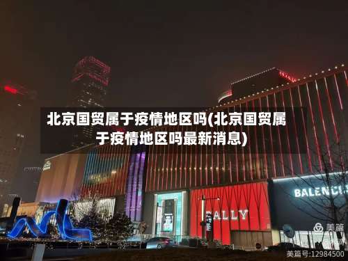 北京国贸属于疫情地区吗(北京国贸属于疫情地区吗最新消息)-第1张图片