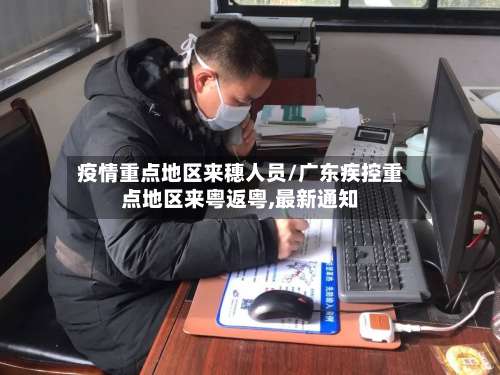 疫情重点地区来穗人员/广东疾控重点地区来粤返粤,最新通知-第3张图片