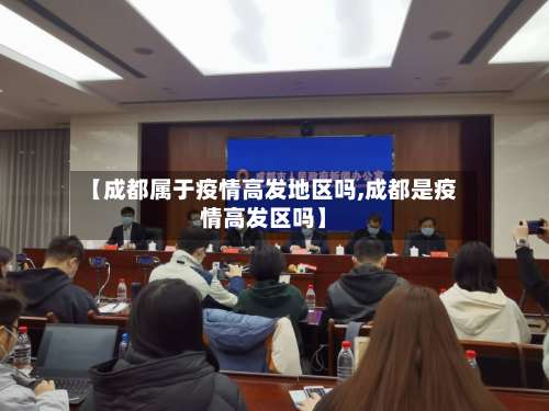 【成都属于疫情高发地区吗,成都是疫情高发区吗】-第2张图片