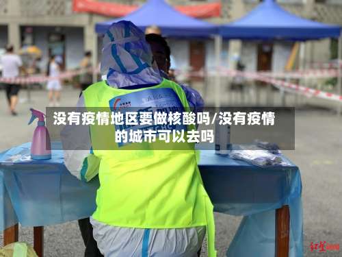 没有疫情地区要做核酸吗/没有疫情的城市可以去吗-第1张图片