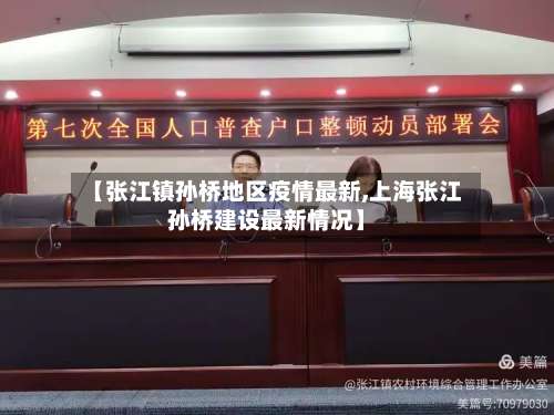 【张江镇孙桥地区疫情最新,上海张江孙桥建设最新情况】-第1张图片
