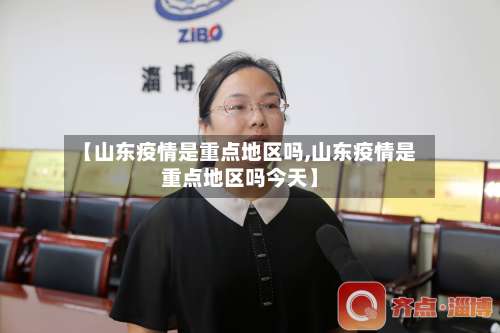 【山东疫情是重点地区吗,山东疫情是重点地区吗今天】-第2张图片