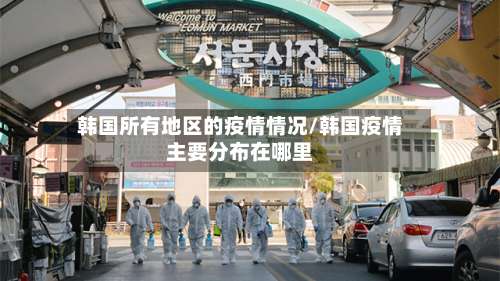 韩国所有地区的疫情情况/韩国疫情主要分布在哪里-第3张图片