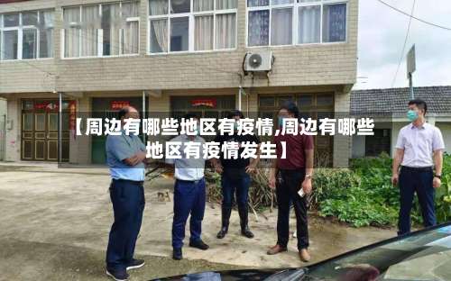 【周边有哪些地区有疫情,周边有哪些地区有疫情发生】-第1张图片