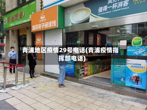 青浦地区疫情29号电话(青浦疫情指挥部电话)-第1张图片