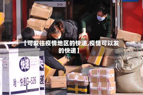 【可发往疫情地区的快递,疫情可以发的快递】-第1张图片