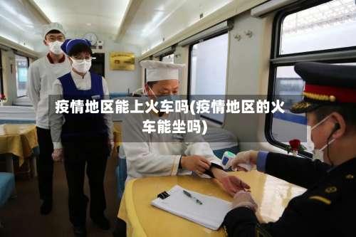 疫情地区能上火车吗(疫情地区的火车能坐吗)-第2张图片