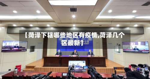 【菏泽下辖哪些地区有疫情,菏泽几个区最新】-第2张图片