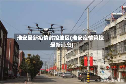 淮安最新疫情封控地区(淮安疫情管控最新消息)-第1张图片