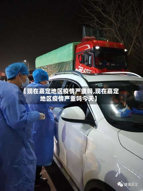 【现在嘉定地区疫情严重吗,现在嘉定地区疫情严重吗今天】-第1张图片
