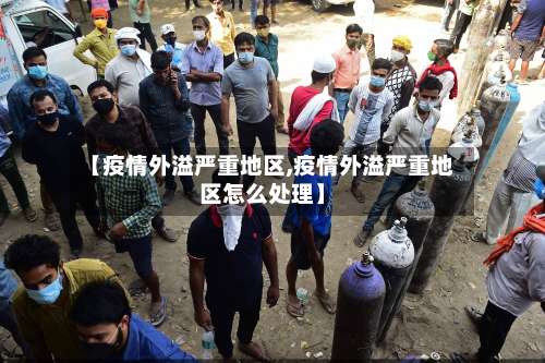 【疫情外溢严重地区,疫情外溢严重地区怎么处理】-第1张图片